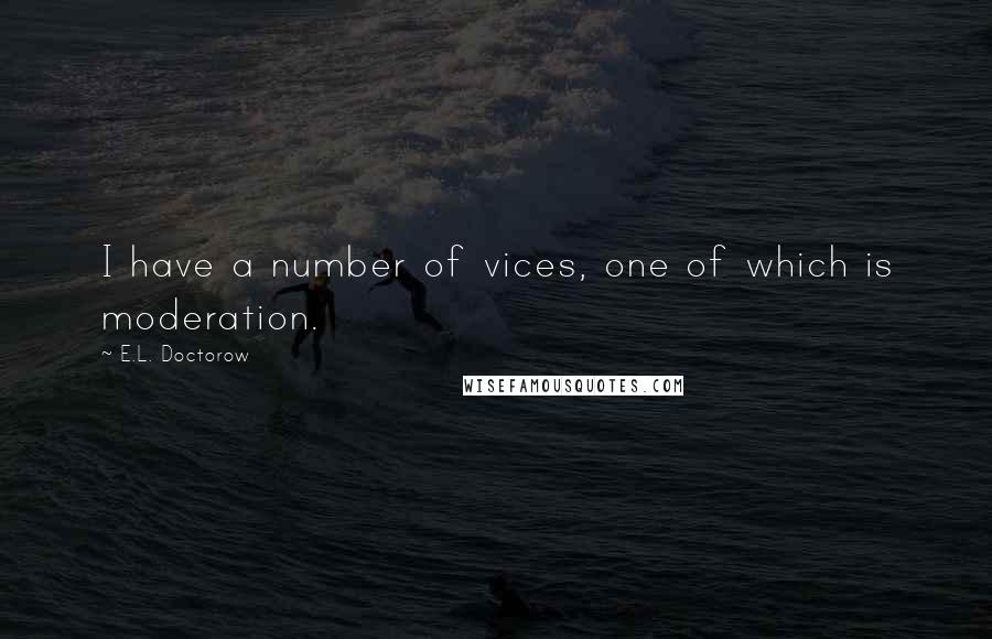 E.L. Doctorow Quotes: I have a number of vices, one of which is moderation.