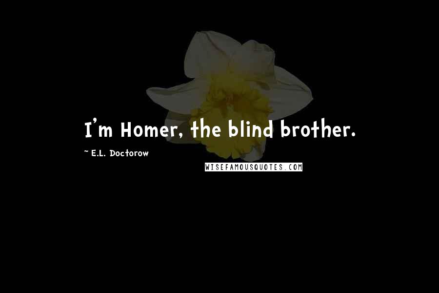 E.L. Doctorow Quotes: I'm Homer, the blind brother.