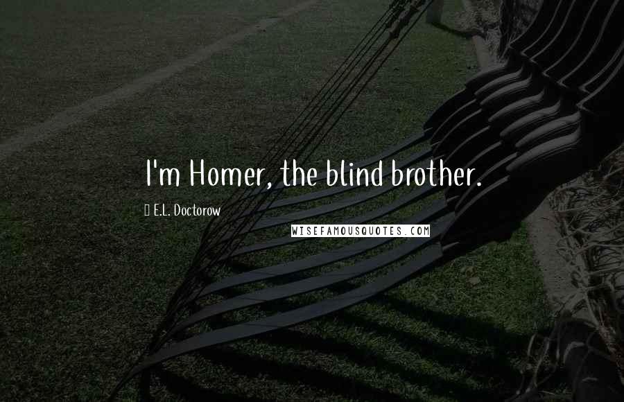 E.L. Doctorow Quotes: I'm Homer, the blind brother.