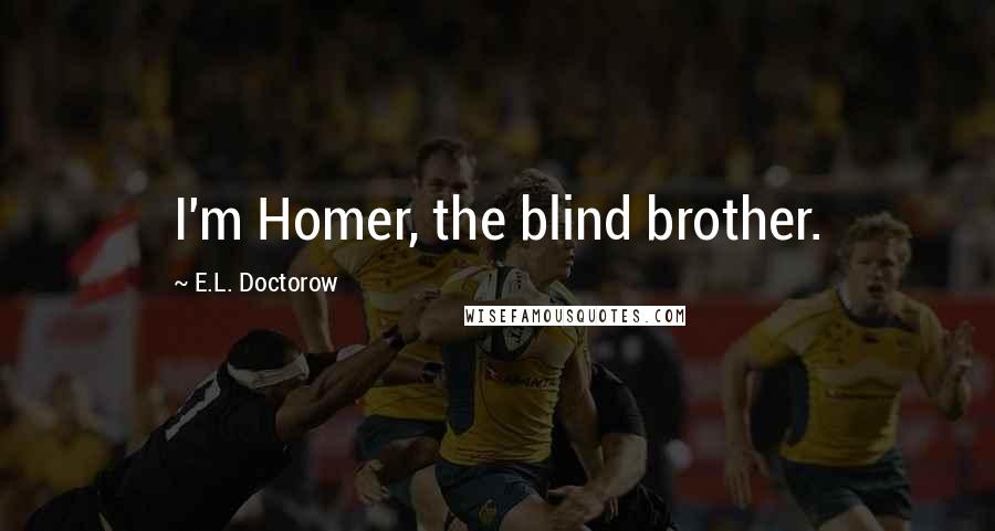 E.L. Doctorow Quotes: I'm Homer, the blind brother.