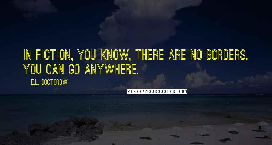 E.L. Doctorow Quotes: In fiction, you know, there are no borders. You can go anywhere.