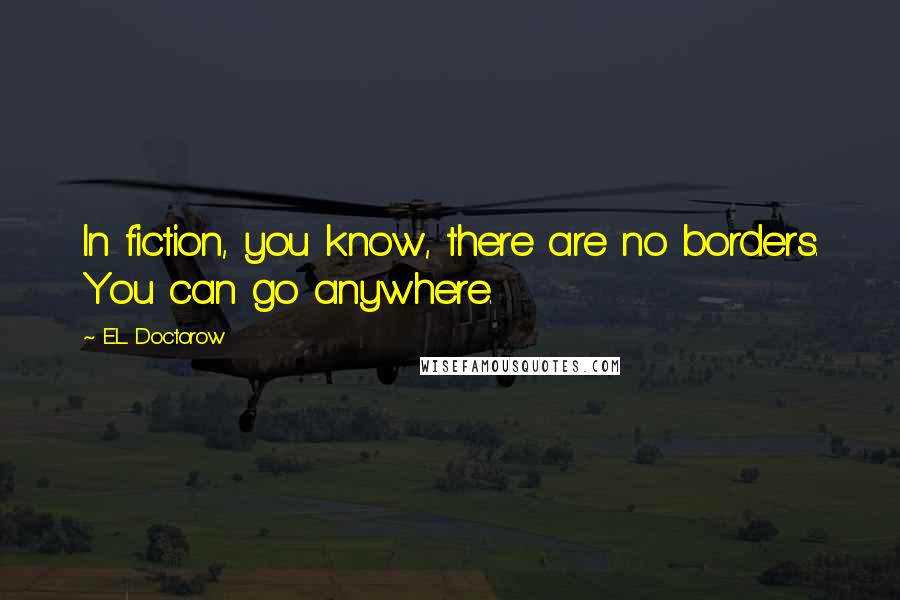 E.L. Doctorow Quotes: In fiction, you know, there are no borders. You can go anywhere.