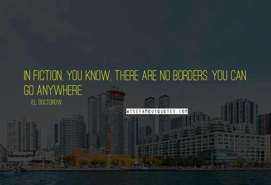 E.L. Doctorow Quotes: In fiction, you know, there are no borders. You can go anywhere.