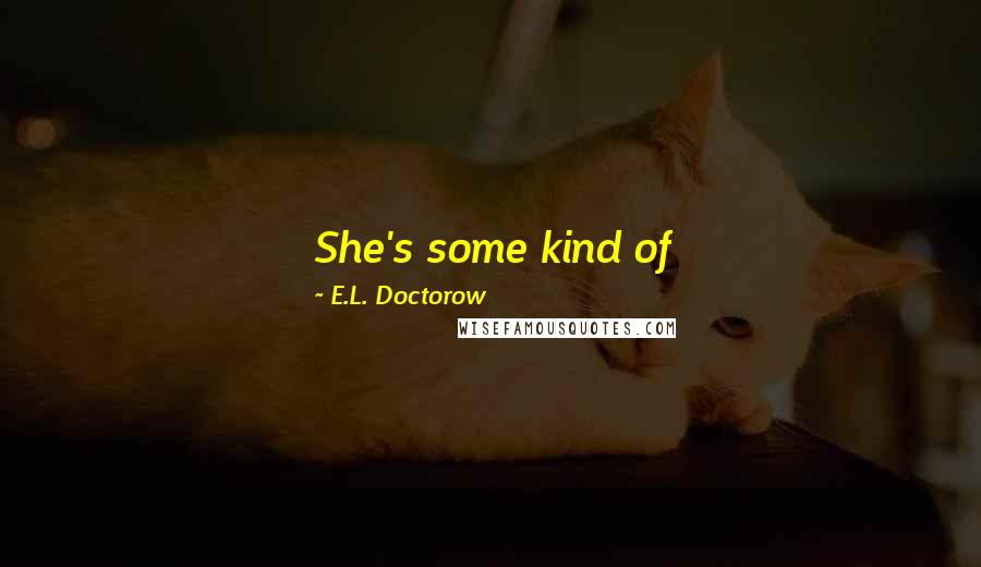 E.L. Doctorow Quotes: She's some kind of Socialist-anarchist-anarcho-syndicalist-Communist. Unless you're one of them you can't tell exactly what any of them are.