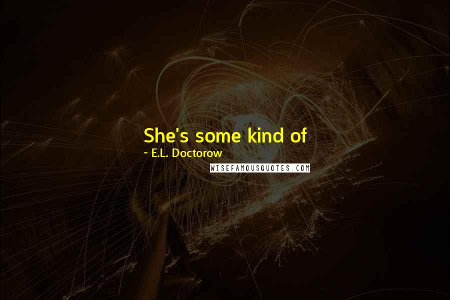 E.L. Doctorow Quotes: She's some kind of Socialist-anarchist-anarcho-syndicalist-Communist. Unless you're one of them you can't tell exactly what any of them are.