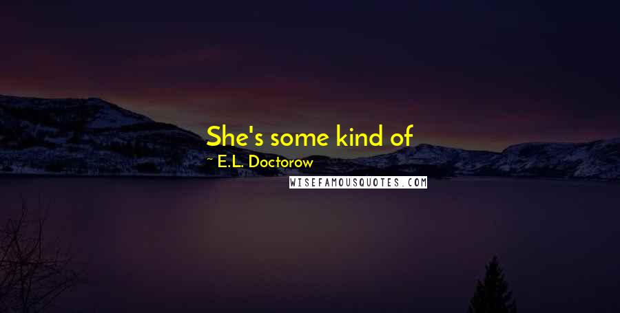 E.L. Doctorow Quotes: She's some kind of Socialist-anarchist-anarcho-syndicalist-Communist. Unless you're one of them you can't tell exactly what any of them are.