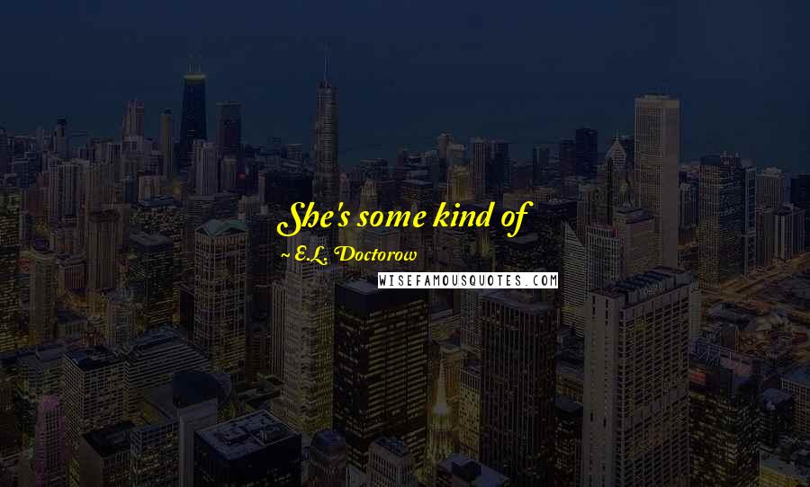 E.L. Doctorow Quotes: She's some kind of Socialist-anarchist-anarcho-syndicalist-Communist. Unless you're one of them you can't tell exactly what any of them are.