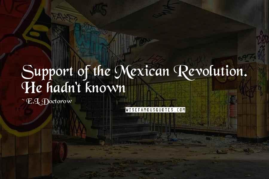 E.L. Doctorow Quotes: Support of the Mexican Revolution. He hadn't known