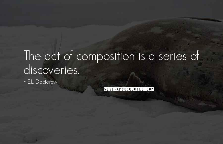 E.L. Doctorow Quotes: The act of composition is a series of discoveries.