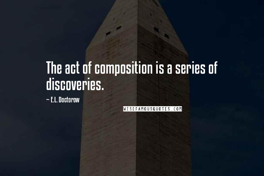E.L. Doctorow Quotes: The act of composition is a series of discoveries.