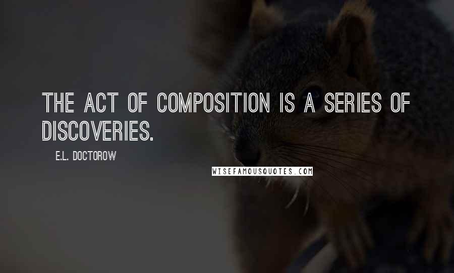 E.L. Doctorow Quotes: The act of composition is a series of discoveries.