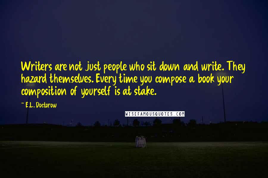 E.L. Doctorow Quotes: Writers are not just people who sit down and write. They hazard themselves. Every time you compose a book your composition of yourself is at stake.