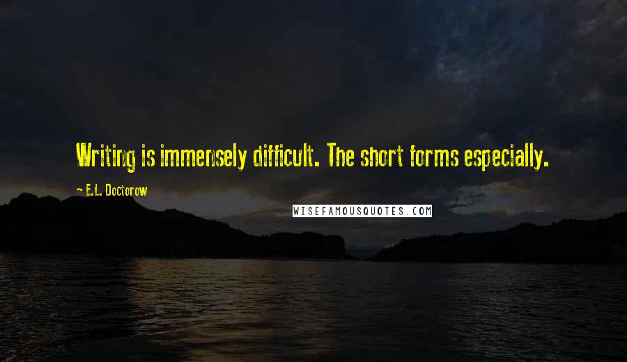 E.L. Doctorow Quotes: Writing is immensely difficult. The short forms especially.