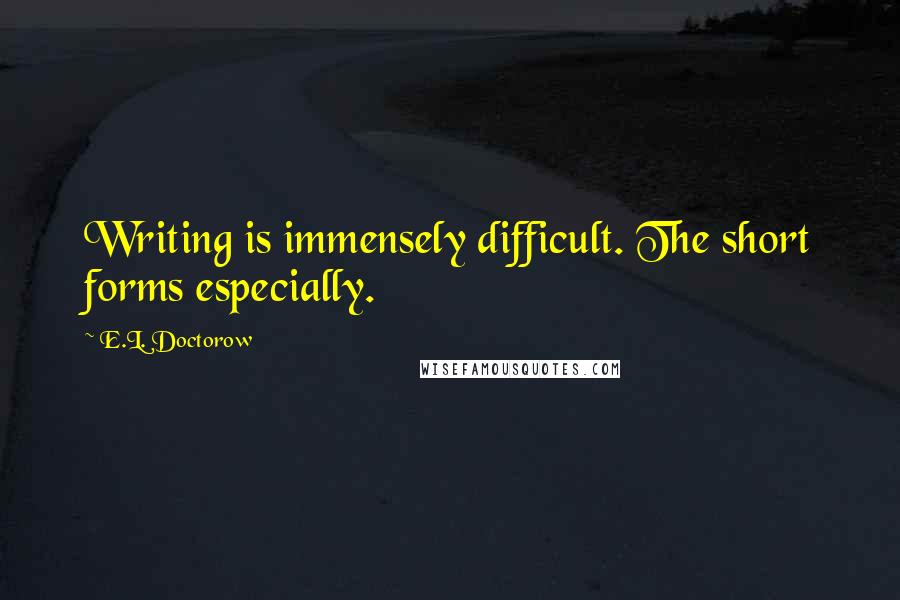 E.L. Doctorow Quotes: Writing is immensely difficult. The short forms especially.