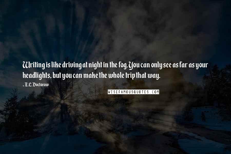 E.L. Doctorow Quotes: Writing is like driving at night in the fog. You can only see as far as your headlights, but you can make the whole trip that way.