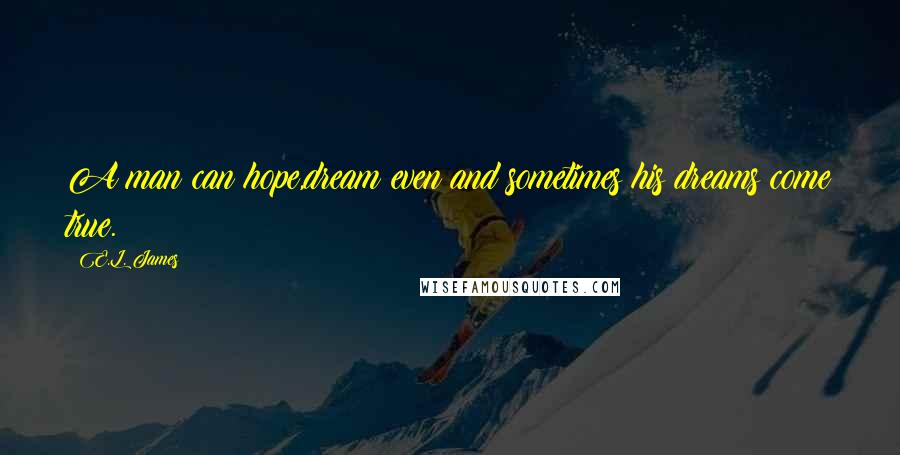 E.L. James Quotes: A man can hope,dream even and sometimes his dreams come true.