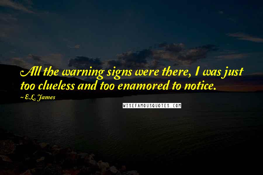 E.L. James Quotes: All the warning signs were there, I was just too clueless and too enamored to notice.