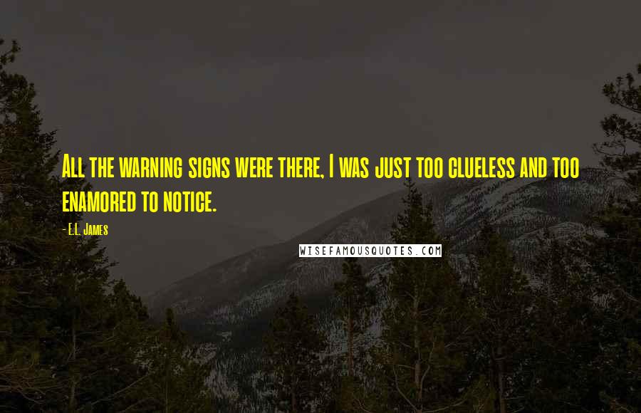 E.L. James Quotes: All the warning signs were there, I was just too clueless and too enamored to notice.
