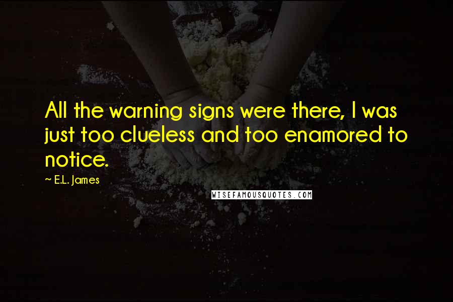 E.L. James Quotes: All the warning signs were there, I was just too clueless and too enamored to notice.