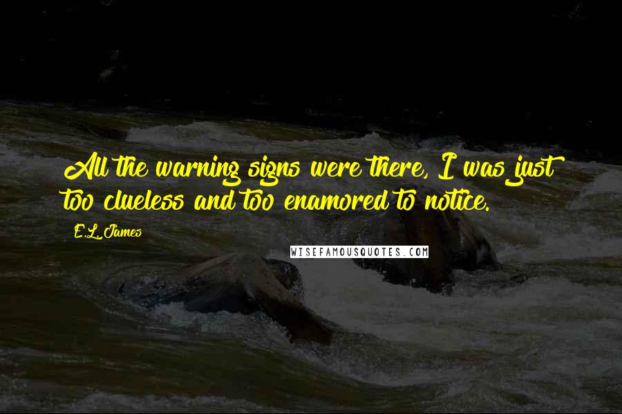 E.L. James Quotes: All the warning signs were there, I was just too clueless and too enamored to notice.