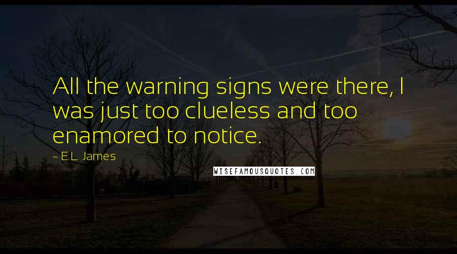 E.L. James Quotes: All the warning signs were there, I was just too clueless and too enamored to notice.