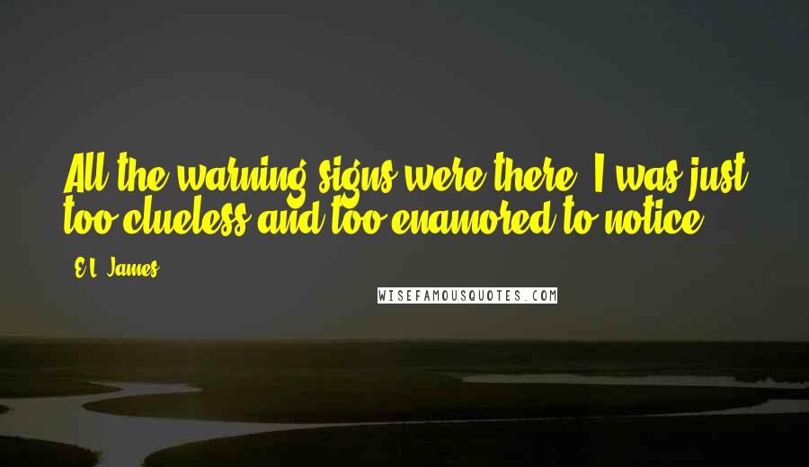 E.L. James Quotes: All the warning signs were there, I was just too clueless and too enamored to notice.