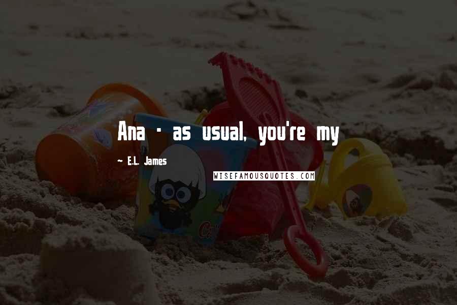 E.L. James Quotes: Ana - as usual, you're my