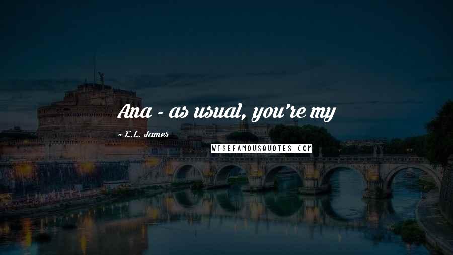 E.L. James Quotes: Ana - as usual, you're my