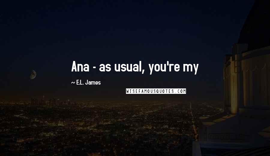 E.L. James Quotes: Ana - as usual, you're my