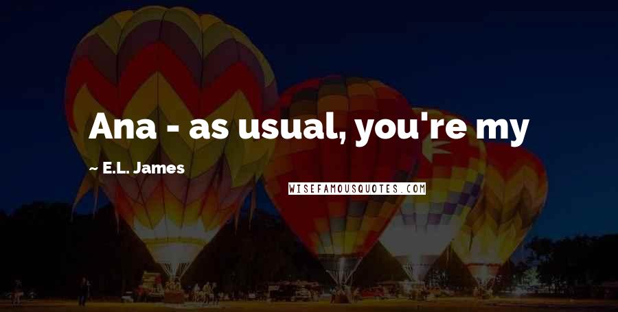 E.L. James Quotes: Ana - as usual, you're my
