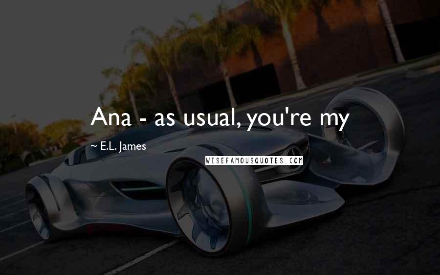 E.L. James Quotes: Ana - as usual, you're my
