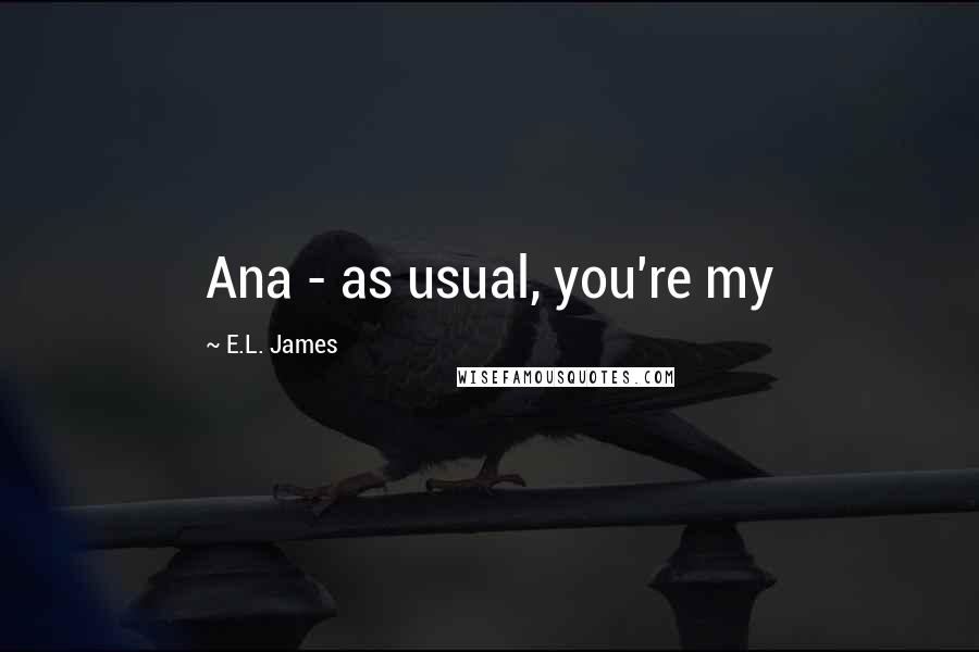 E.L. James Quotes: Ana - as usual, you're my