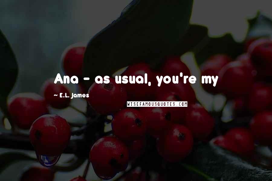 E.L. James Quotes: Ana - as usual, you're my