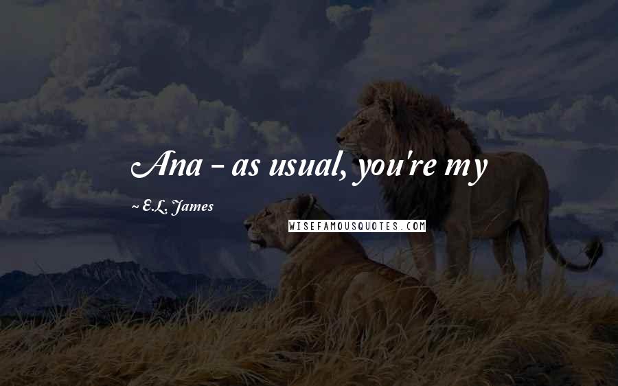 E.L. James Quotes: Ana - as usual, you're my