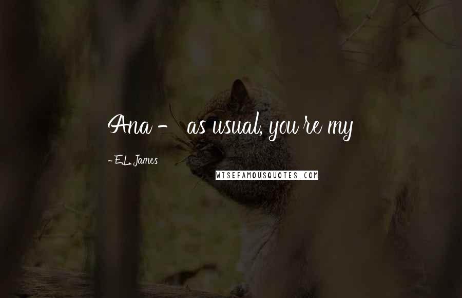 E.L. James Quotes: Ana - as usual, you're my