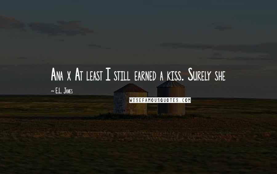 E.L. James Quotes: Ana x At least I still earned a kiss. Surely she
