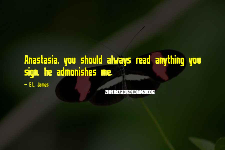 E.L. James Quotes: Anastasia, you should always read anything you sign, he admonishes me.