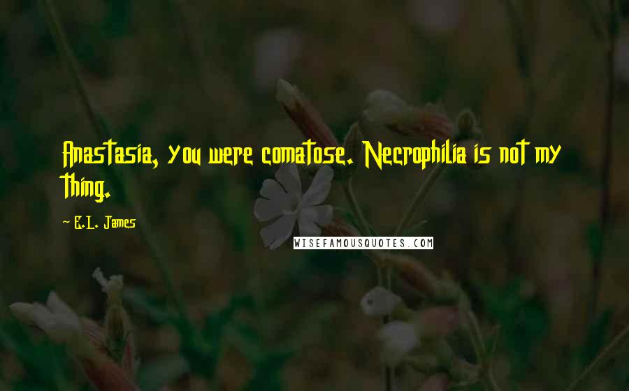 E.L. James Quotes: Anastasia, you were comatose. Necrophilia is not my thing.