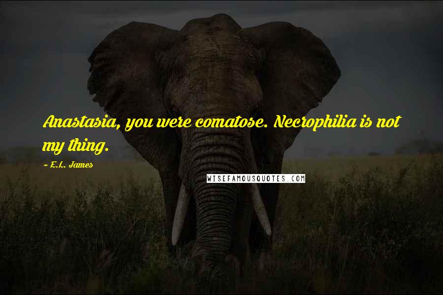 E.L. James Quotes: Anastasia, you were comatose. Necrophilia is not my thing.