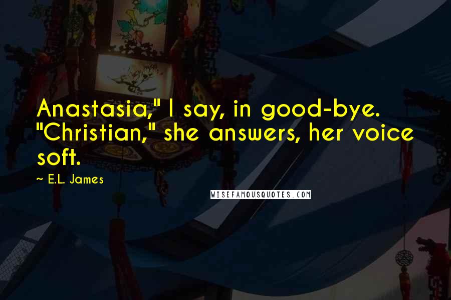 E.L. James Quotes: Anastasia," I say, in good-bye. "Christian," she answers, her voice soft.