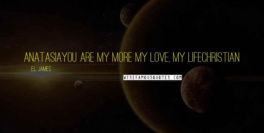 E.L. James Quotes: AnatasiaYou Are My More My Love, My LifeChristian