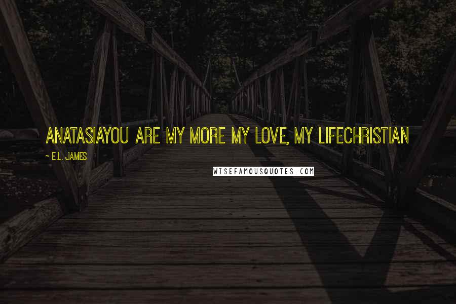 E.L. James Quotes: AnatasiaYou Are My More My Love, My LifeChristian