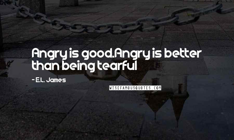 E.L. James Quotes: Angry is good.Angry is better than being tearful