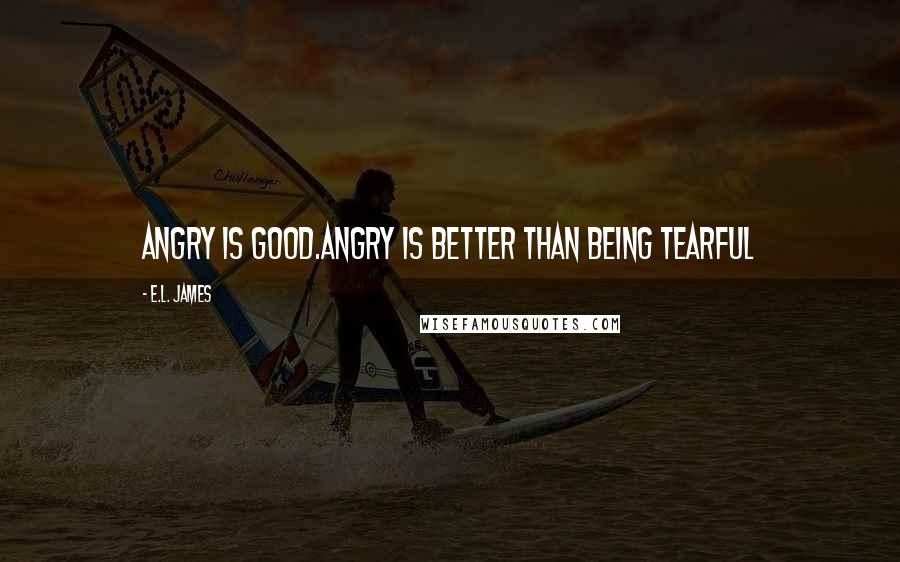 E.L. James Quotes: Angry is good.Angry is better than being tearful