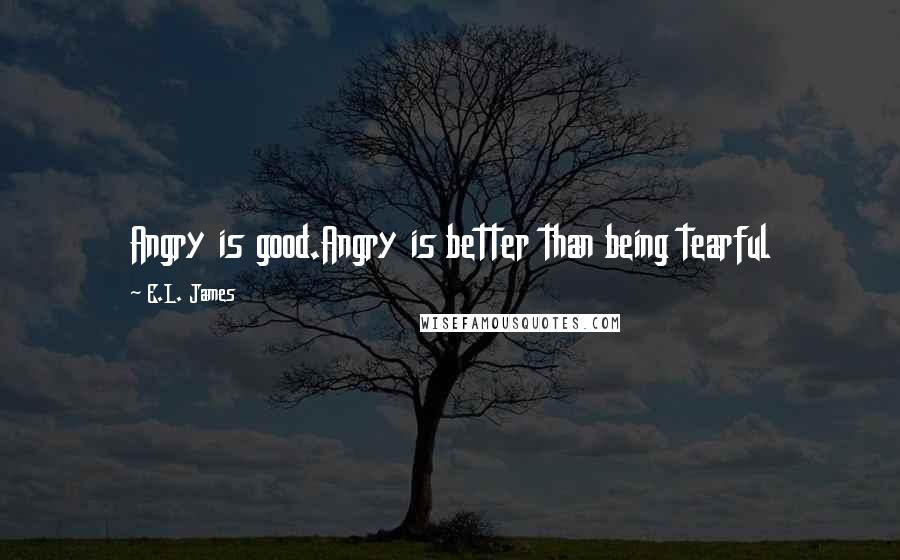 E.L. James Quotes: Angry is good.Angry is better than being tearful