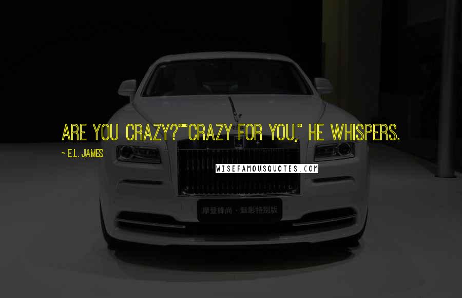E.L. James Quotes: Are you crazy?""Crazy for you," he whispers.