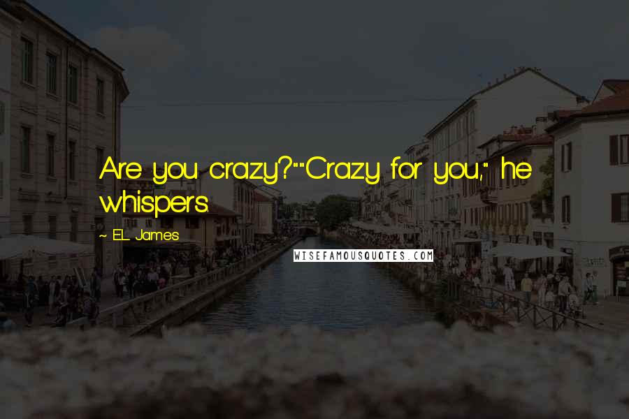 E.L. James Quotes: Are you crazy?""Crazy for you," he whispers.