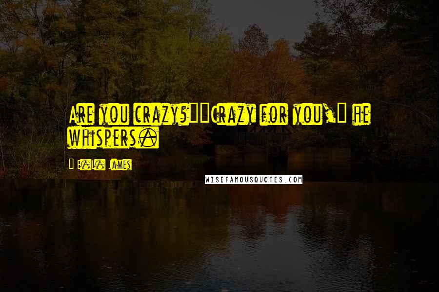 E.L. James Quotes: Are you crazy?""Crazy for you," he whispers.