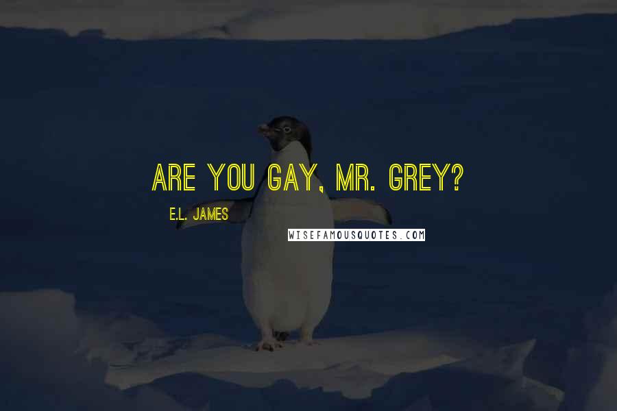 E.L. James Quotes: Are you gay, Mr. Grey?