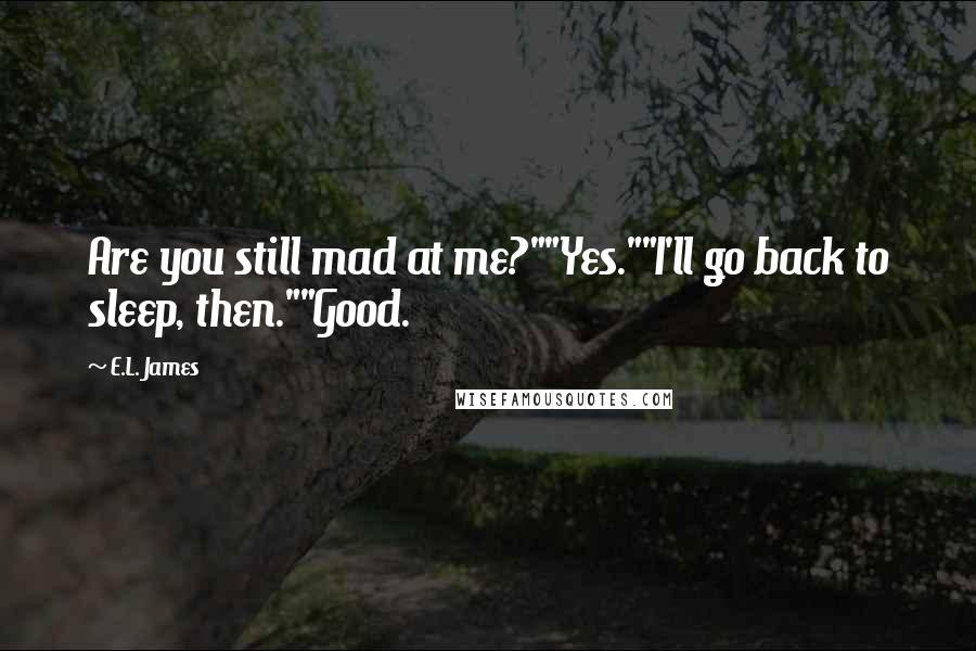 E.L. James Quotes: Are you still mad at me?""Yes.""I'll go back to sleep, then.""Good.